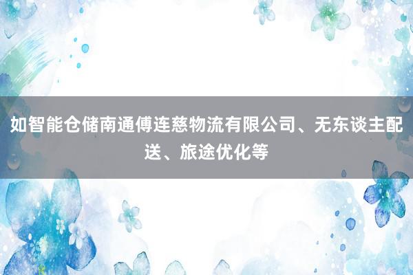 如智能仓储南通傅连慈物流有限公司、无东谈主配送、旅途优化等
